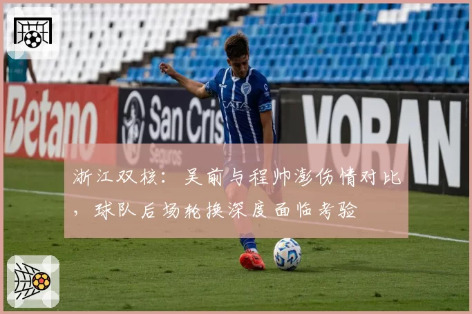浙江双核：吴前与程帅澎伤情对比，球队后场轮换深度面临考验