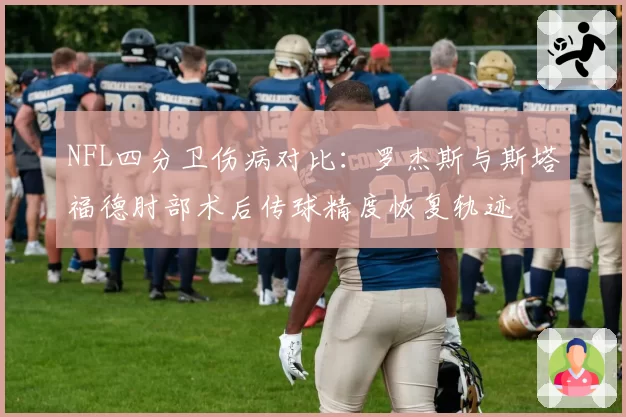 NFL四分卫伤病对比：罗杰斯与斯塔福德肘部术后传球精度恢复轨迹