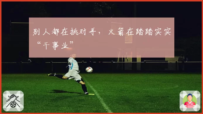 别人都在挑对手，火箭在踏踏实实“干事业”