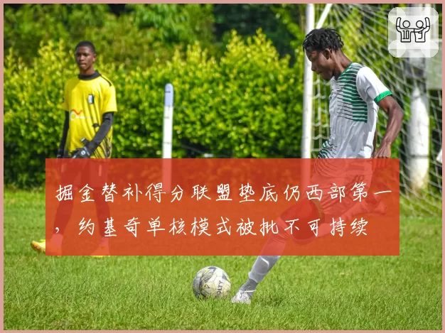 掘金替补得分联盟垫底仍西部第一,约基奇单核模式被批不可持续