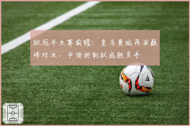 欧冠半决赛前瞻:皇马曼城再演巅峰对决,中场控制权成胜负手