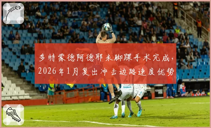 多特蒙德阿德耶米脚踝手术完成,2026年1月复出冲击边路速度优势