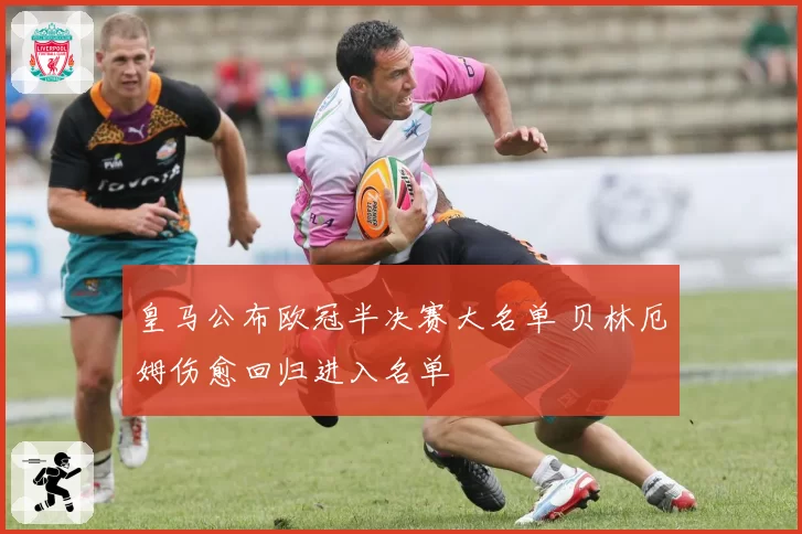 皇马公布欧冠半决赛大名单 贝林厄姆伤愈回归进入名单