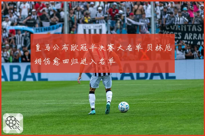 皇马公布欧冠半决赛大名单 贝林厄姆伤愈回归进入名单