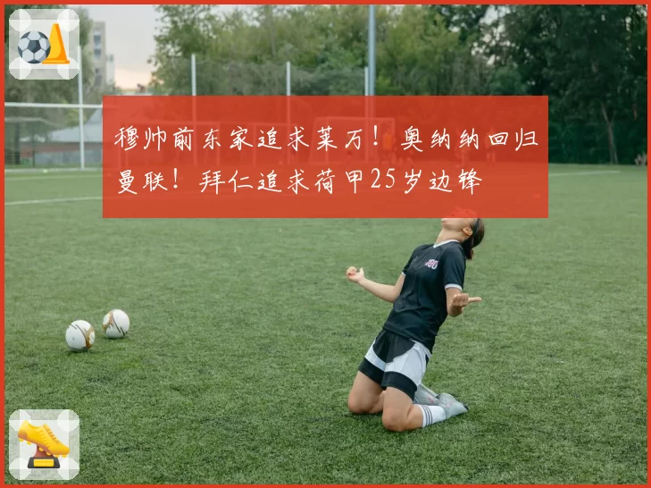 穆帅前东家追求莱万！奥纳纳回归曼联！拜仁追求荷甲25岁边锋