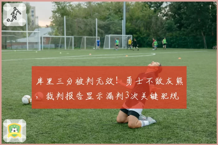 库里三分被判无效!勇士不敌灰熊,裁判报告显示漏判3次关键犯规