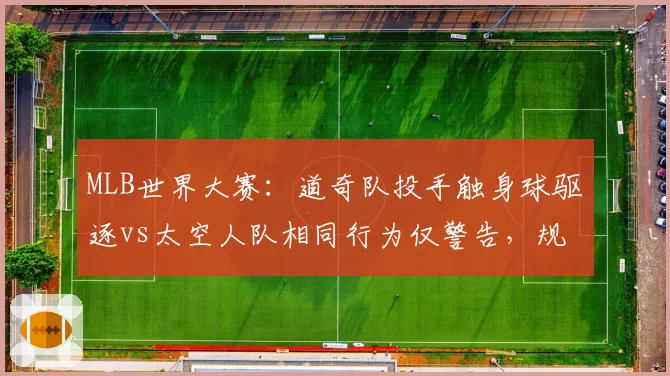 MLB世界大赛：道奇队投手触身球驱逐vs太空人队相同行为仅警告，规则执行差异