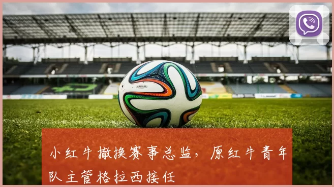 小红牛撤换赛事总监,原红牛青年队主管格拉西接任