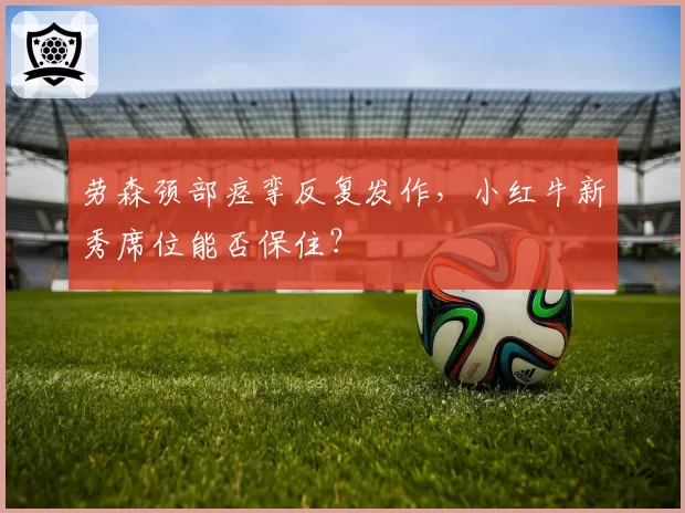劳森颈部痉挛反复发作,小红牛新秀席位能否保住?