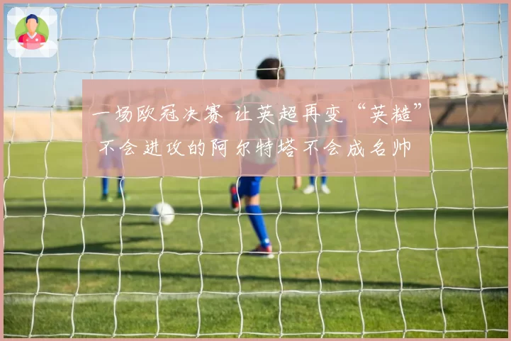 一场欧冠决赛 让英超再变“英糙” 不会进攻的阿尔特塔不会成名帅