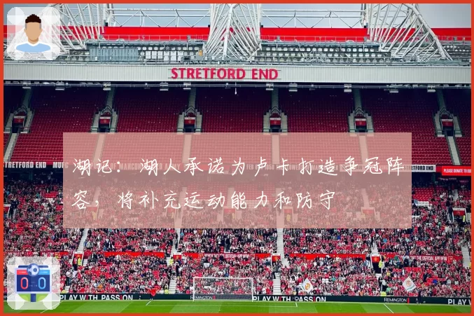 湖记:湖人承诺为卢卡打造争冠阵容,将补充运动能力和防守