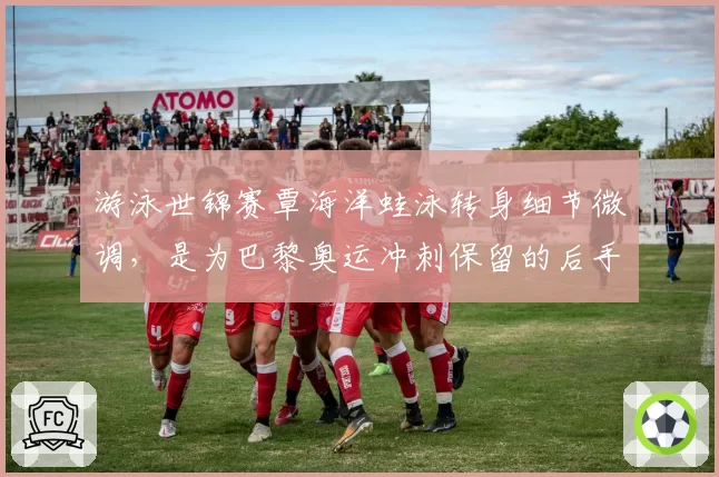 游泳世锦赛覃海洋蛙泳转身细节微调,是为巴黎奥运冲刺保留的后手吗?