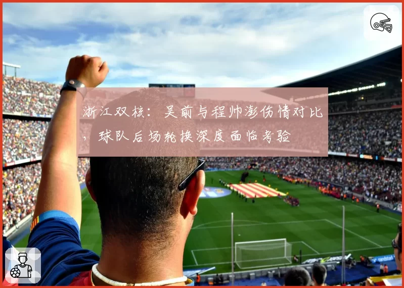 浙江双核：吴前与程帅澎伤情对比，球队后场轮换深度面临考验